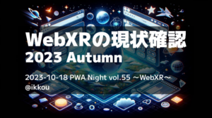 PWA Night vol.56 ～WebXR〜参加レポート