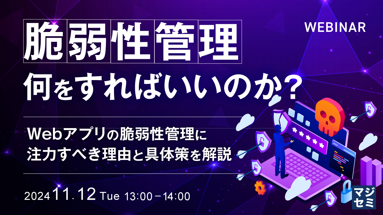 11月12日マジセミにて「脆弱性管理、何をすればいいのか? 〜Webアプリの脆弱性管理に注力すべき理由と具体策を解説〜 」を講演します