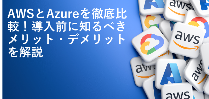AWSとAzureを徹底比較！導入前に知るべきメリット・デメリットを解説