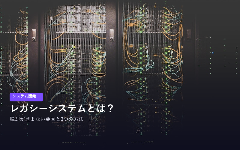 レガシーシステムとは？脱却が進まない要因と3つの脱却方法を解説【チェックリスト付き】