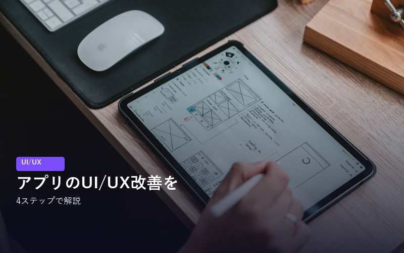 アプリのUI/UX改善の方法を4つのステップで解説！成功するコツや事例も紹介
